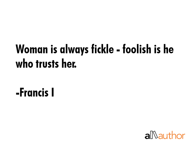 Woman is always fickle - foolish is he who trusts her. - Francis I Quote GIF