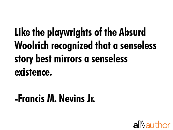 Like the playwrights of the Absurd Woolrich recognized that a senseless story best mirrors a... - Francis M. Nevins Jr. Quote GIF