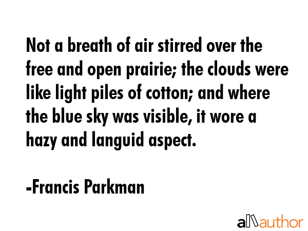 Not a breath of air stirred over the free and open prairie; the clouds were like light piles of... - Francis Parkman Quote GIF