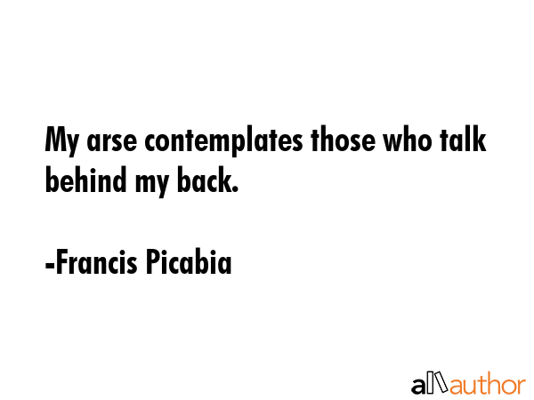 My arse contemplates those who talk behind my back. - Francis Picabia Quote GIF