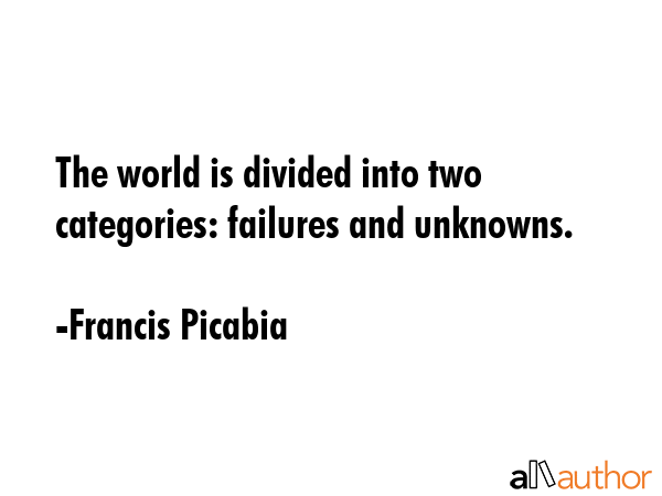 The world is divided into two categories: failures and unknowns. - Francis Picabia Quote GIF