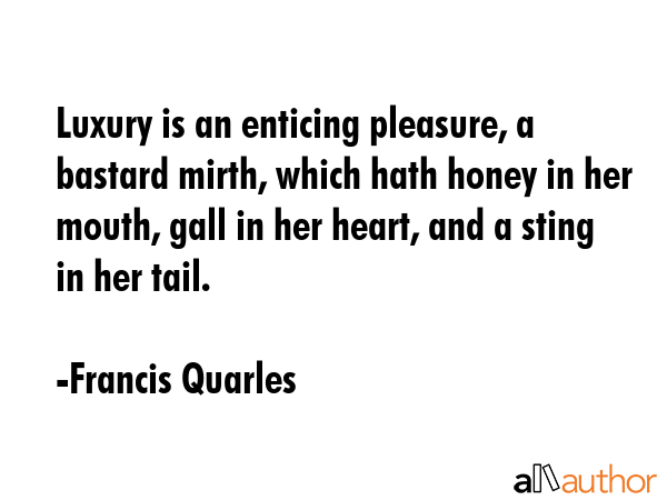 Luxury is an enticing pleasure, a bastard mirth, which hath honey in her mouth, gall in her heart,... - Francis Quarles Quote GIF