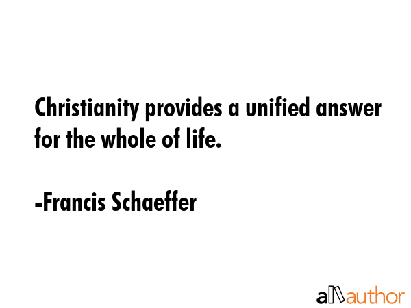 Christianity provides a unified answer for the whole of life. - Francis Schaeffer Quote GIF