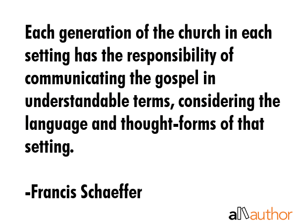 Each generation of the church in each setting has the responsibility of communicating the gospel in... - Francis Schaeffer Quote GIF