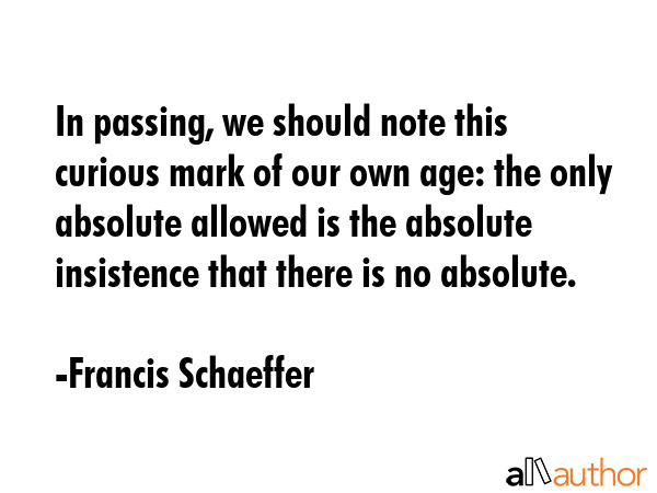In passing, we should note this curious mark of our own age: the only absolute allowed is the... - Francis Schaeffer Quote GIF