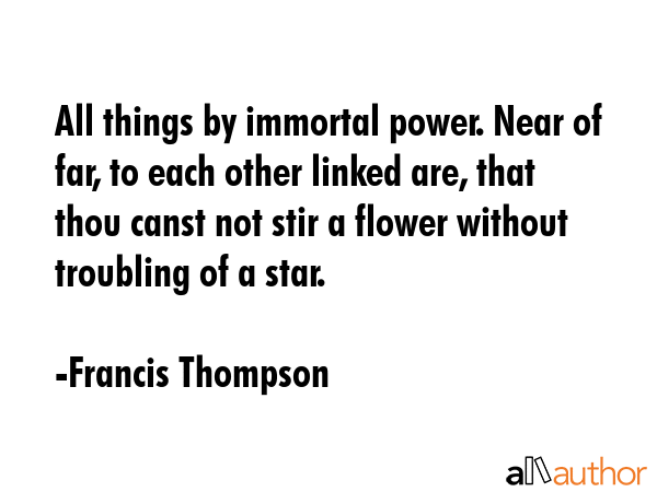 All things by immortal power. Near of far, to each other linked are, that thou canst not stir a... - Francis Thompson Quote GIF