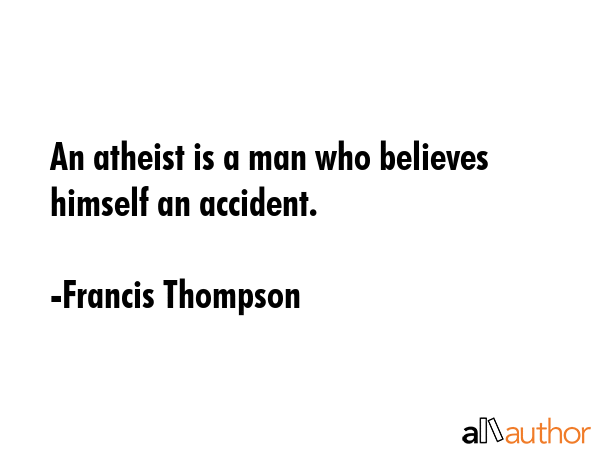 An atheist is a man who believes himself an accident. - Francis Thompson Quote GIF