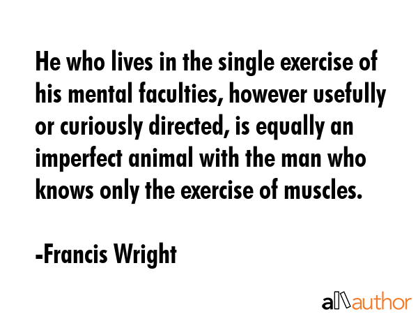 He who lives in the single exercise of his mental faculties, however usefully or curiously... - Francis Wright Quote GIF
