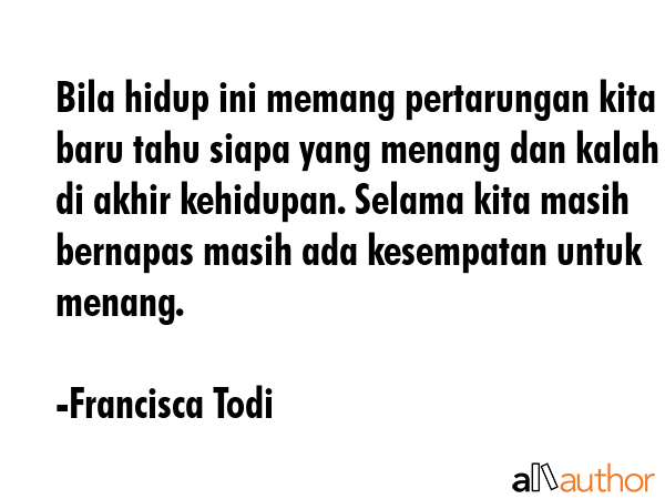 Bila hidup ini memang pertarungan kita baru tahu siapa yang menang dan kalah di akhir kehidupan.... - Francisca Todi Quote GIF