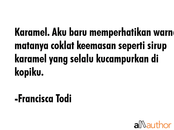 Karamel. Aku baru memperhatikan warna matanya coklat keemasan seperti sirup karamel yang selalu... - Francisca Todi Quote GIF