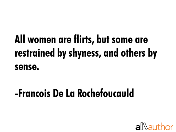All women are flirts, but some are restrained by shyness, and others by sense. - Francois De La Rochefoucauld Quote GIF