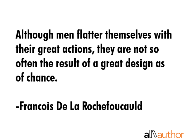 Although men flatter themselves with their great actions, they are not so often the result of a... - Francois De La Rochefoucauld Quote GIF