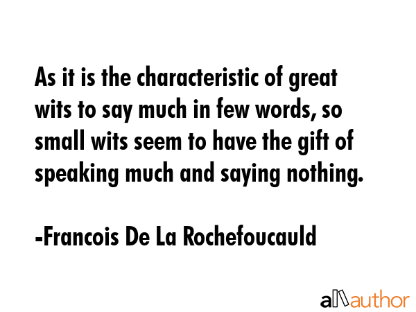 As it is the characteristic of great wits to say much in few words, so small wits seem to have the... - Francois De La Rochefoucauld Quote GIF