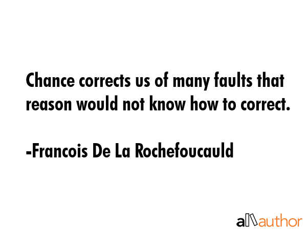 Chance corrects us of many faults that reason would not know how to correct. - Francois De La Rochefoucauld Quote