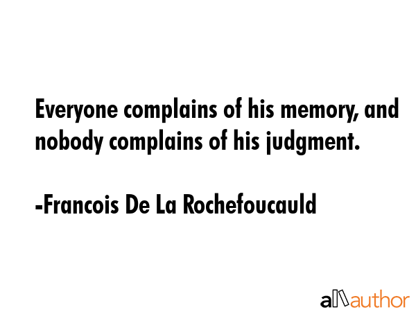 Everyone complains of his memory, and nobody complains of his judgment. - Francois De La Rochefoucauld Quote GIF
