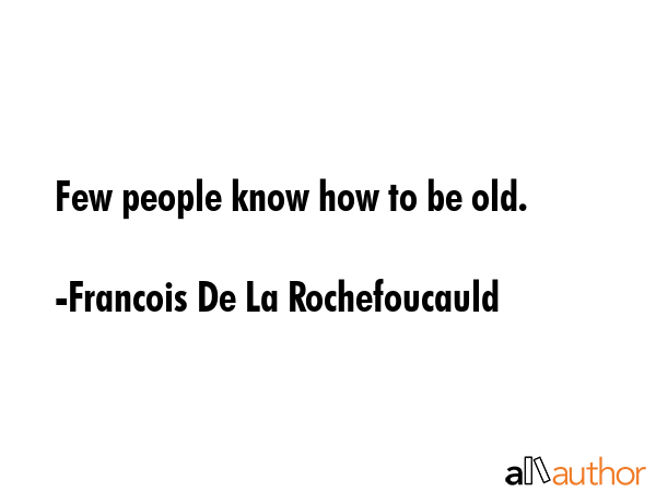 Few people know how to be old. - Francois De La Rochefoucauld Quote GIF