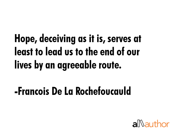 Hope, deceiving as it is, serves at least to lead us to the end of our lives by an agreeable route. - Francois De La Rochefoucauld Quote GIF