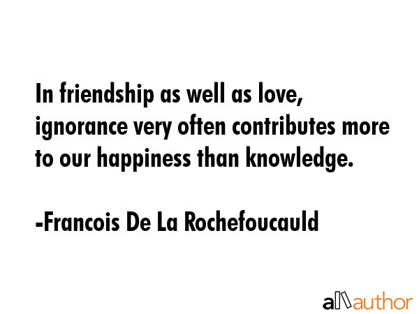 In friendship as well as love, ignorance very often contributes more to our happiness than... - Francois De La Rochefoucauld Quote GIF