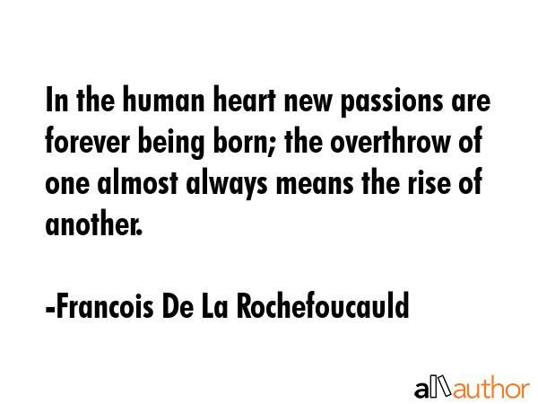 In the human heart new passions are forever being born; the overthrow of one almost always means... - Francois De La Rochefoucauld Quote GIF