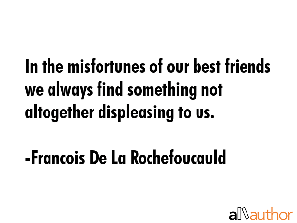 In the misfortunes of our best friends we always find something not altogether displeasing to us. - Francois De La Rochefoucauld Quote GIF