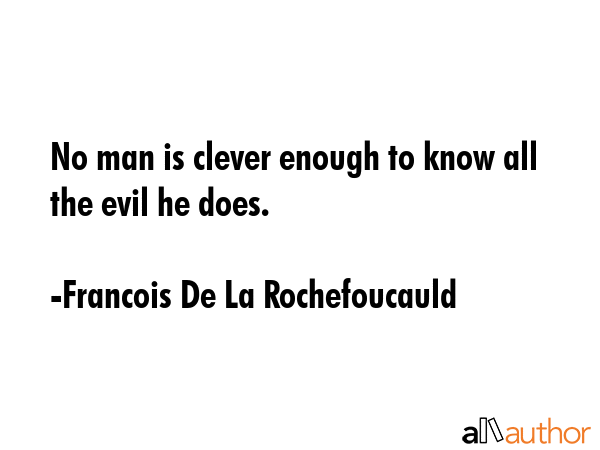 No man is clever enough to know all the evil he does. - Francois De La Rochefoucauld Quote GIF