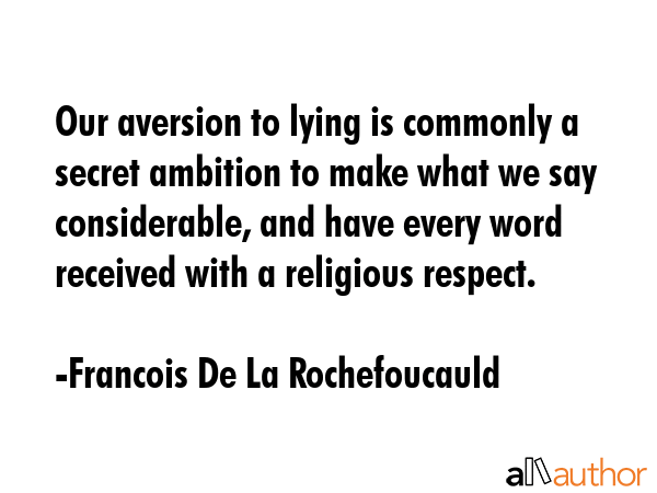 Our aversion to lying is commonly a secret ambition to make what we say considerable, and have... - Francois De La Rochefoucauld Quote GIF