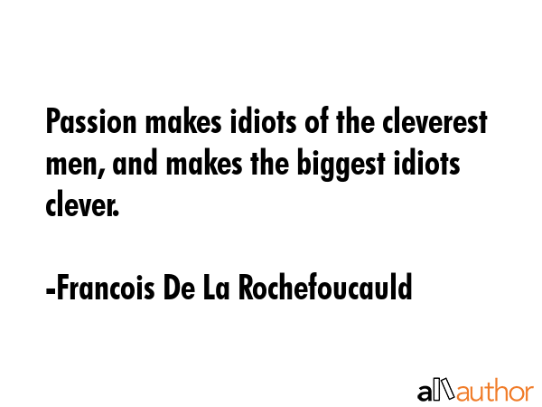 Passion makes idiots of the cleverest men, and makes the biggest idiots clever. - Francois De La Rochefoucauld Quote GIF
