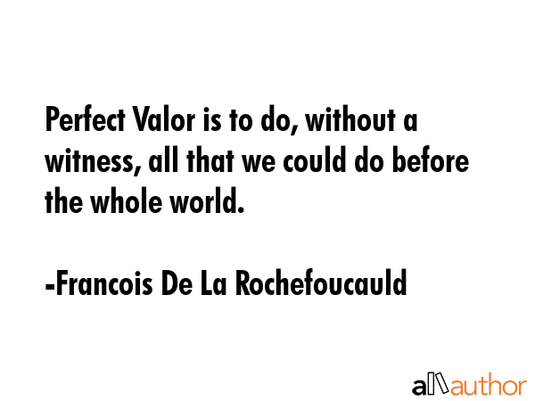 Perfect Valor is to do, without a witness, all that we could do before the whole world. - Francois De La Rochefoucauld Quote GIF