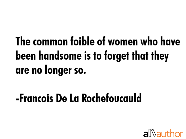 The common foible of women who have been handsome is to forget that they are no longer so. - Francois De La Rochefoucauld Quote GIF