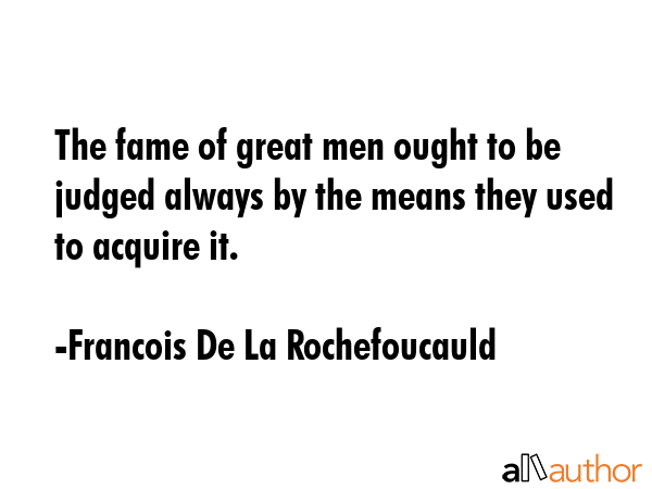 The fame of great men ought to be judged always by the means they used to acquire it. - Francois De La Rochefoucauld Quote GIF