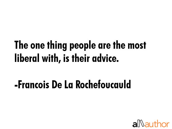 The one thing people are the most liberal with, is their advice. - Francois De La Rochefoucauld Quote GIF