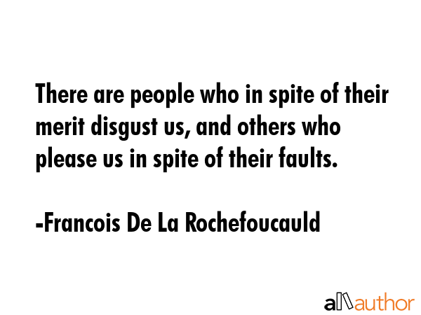 There are people who in spite of their merit disgust us, and others who please us in spite of their faults. - Francois De La Rochefoucauld Quote
