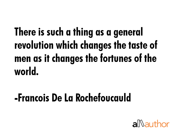 There is such a thing as a general revolution which changes the taste of men as it changes the... - Francois De La Rochefoucauld Quote GIF