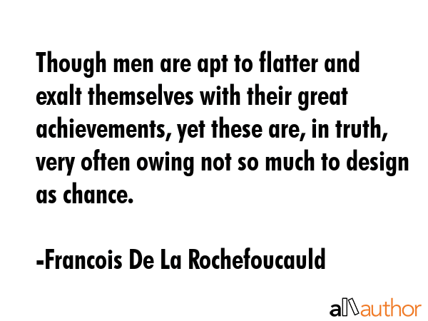 Though men are apt to flatter and exalt themselves with their great achievements, yet these are, in... - Francois De La Rochefoucauld Quote GIF