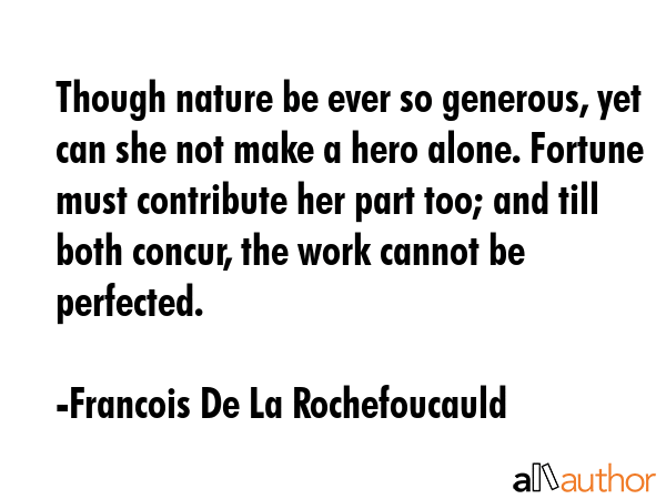 Though nature be ever so generous, yet can she not make a hero alone. Fortune must contribute her... - Francois De La Rochefoucauld Quote GIF