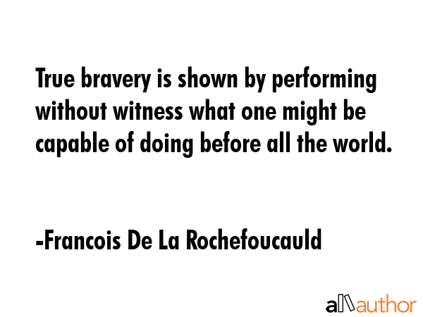 True bravery is shown by performing without witness what one might be capable of doing before all... - Francois De La Rochefoucauld Quote GIF