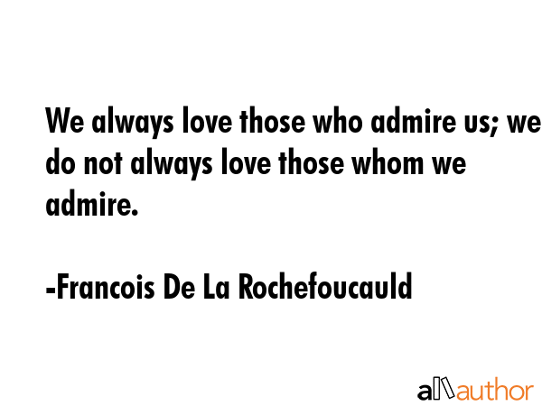We always love those who admire us, but we do not always love those whom we admire. - Francois De La Rochefoucauld Quote GIF