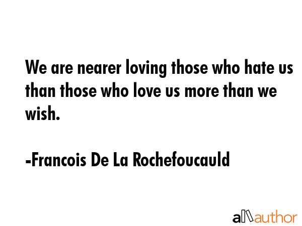 We are nearer loving those who hate us than those who love us more than we wish. - Francois De La Rochefoucauld Quote GIF