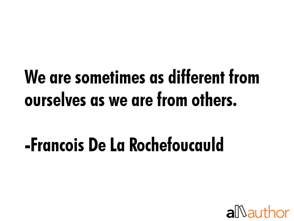 We are sometimes as different from ourselves as we are from others. - Francois De La Rochefoucauld Quote GIF
