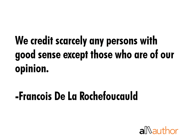 We credit scarcely any persons with good sense except those who are of our opinion. - Francois De La Rochefoucauld Quote GIF