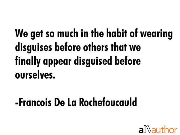 We get so much in the habit of wearing disguises before others that we finally appear disguised... - Francois De La Rochefoucauld Quote GIF