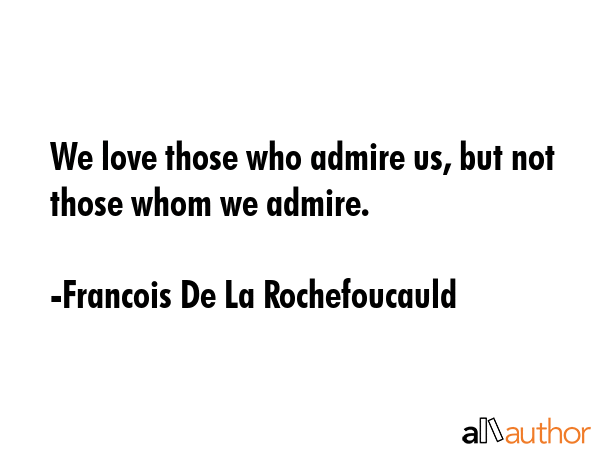 We love those who admire us, but not those whom we admire. - Francois De La Rochefoucauld Quote GIF