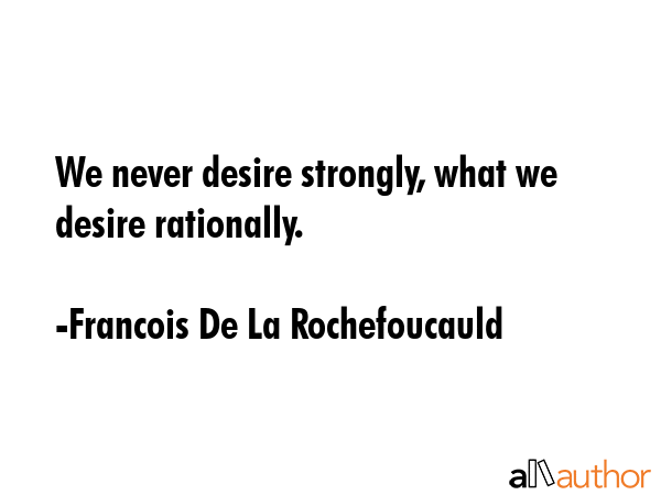 We never desire strongly, what we desire rationally. - Francois De La Rochefoucauld Quote GIF