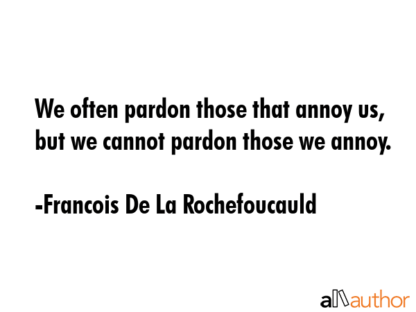 We often pardon those that annoy us, but we cannot pardon those we annoy. - Francois De La Rochefoucauld Quote GIF