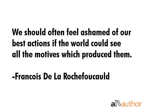 We should often feel ashamed of our best actions if the world could see all the motives which... - Francois De La Rochefoucauld Quote GIF