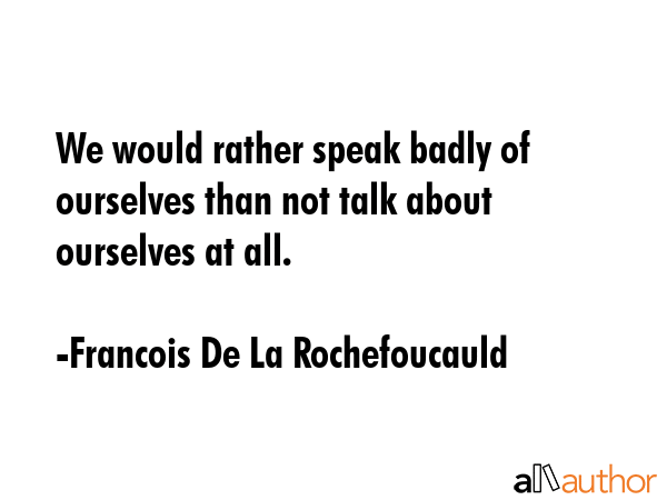 We would rather speak badly of ourselves than not talk about ourselves at all. - Francois De La Rochefoucauld Quote GIF