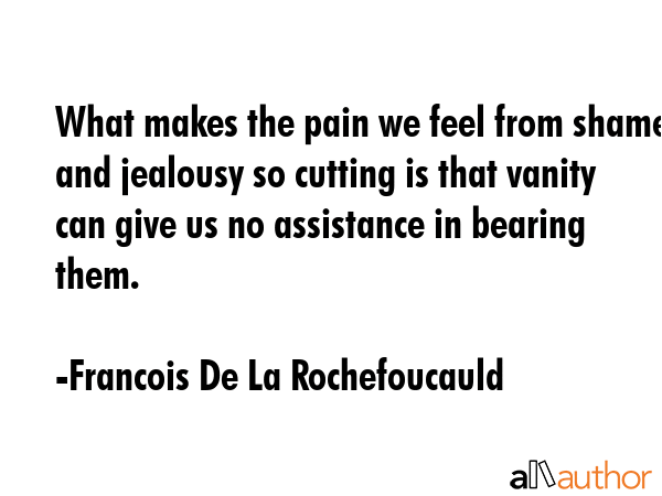 What makes the pain we feel from shame and jealousy so cutting is that vanity can give us no... - Francois De La Rochefoucauld Quote GIF