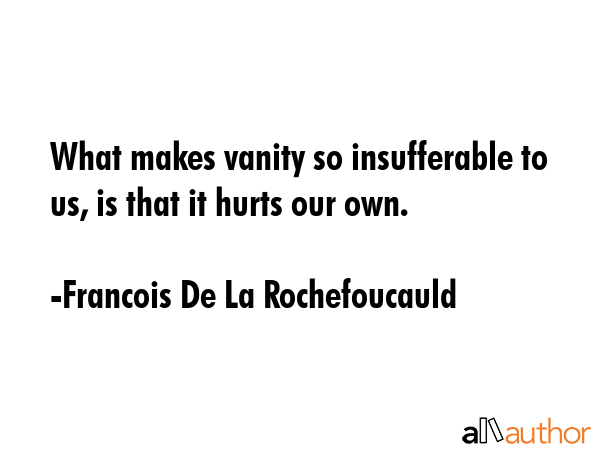 What makes vanity so insufferable to us, is that it hurts our own. - Francois De La Rochefoucauld Quote GIF
