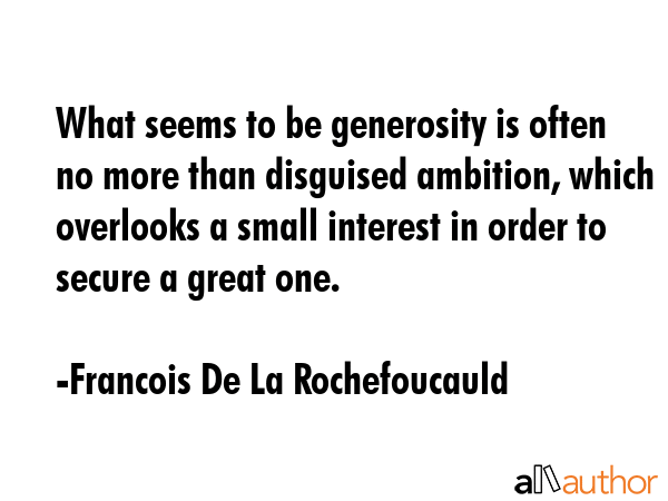 What seems to be generosity is often no more than disguised ambition, which overlooks a small... - Francois De La Rochefoucauld Quote GIF
