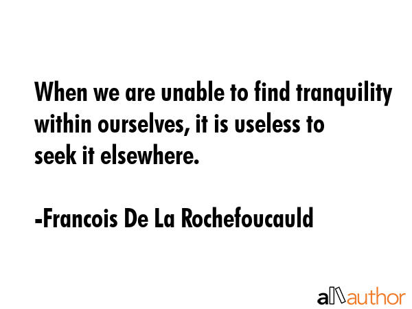 When we are unable to find tranquility within ourselves, it is useless to seek it elsewhere. - Francois De La Rochefoucauld Quote GIF